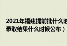 2021年福建提前批什么時候出錄取結(jié)果（2022福建提前批錄取結(jié)果什么時候公布）