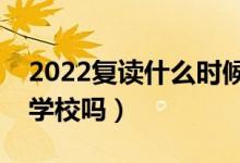 2022復(fù)讀什么時(shí)候開始找學(xué)校（需要提前找學(xué)校嗎）