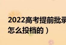 2022高考提前批錄取結(jié)果出來時間（具體是怎么投檔的）