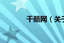 千酷網(wǎng)（關于千酷網(wǎng)的介紹）