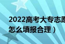 2022高考大專志愿填報(bào)有什么需要注意的（怎么填報(bào)合理）