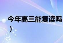 今年高三能復(fù)讀嗎（2022高考完還能復(fù)讀嗎）
