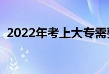 2022年考上大專需要多少分（有什么學(xué)校）