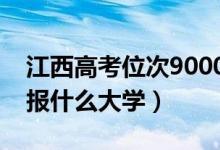 江西高考位次9000左右推薦什么學(xué)校（適合報什么大學(xué)）