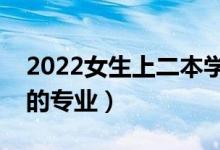 2022女生上二本學(xué)什么專業(yè)好（就業(yè)前景好的專業(yè)）