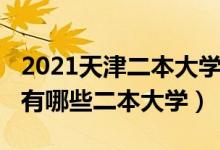 2021天津二本大學(xué)排名及分數(shù)線（2022天津有哪些二本大學(xué)）