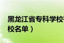黑龍江省專科學(xué)校有哪些（2022最新高職院校名單）