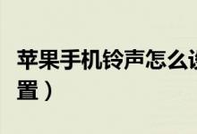 蘋果手機鈴聲怎么設置（蘋果手機鈴聲如何設置）