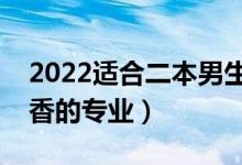 2022適合二本男生學(xué)的專業(yè)（二本男生最吃香的專業(yè)）