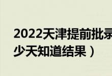 2022天津提前批錄取結果什么時候公布（多少天知道結果）
