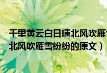 千里黃云白日曛北風(fēng)吹雁雪紛紛的意思是（千里黃云白日曛北風(fēng)吹雁雪紛紛的原文）