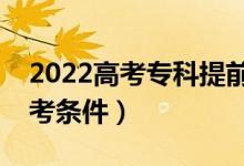 2022高考專科提前批含義是什么（有什么報考條件）