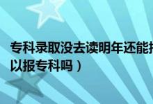 ?？其浫]去讀明年還能報(bào)考嗎（2022年本科沒有錄取還可以報(bào)?？茊幔?class=