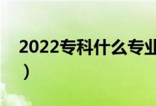 2022?？剖裁磳I(yè)比較好就業(yè)（比較受歡迎）