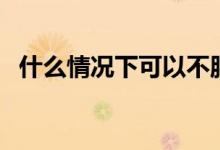 什么情況下可以不服從調(diào)劑（好處有哪些）