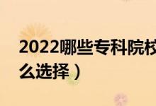 2022哪些專(zhuān)科院校認(rèn)可度高（專(zhuān)科學(xué)校該怎么選擇）
