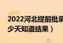 2022河北提前批錄取結果什么時候公布（多少天知道結果）