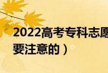 2022高考專科志愿填報(bào)相關(guān)技巧（有什么需要注意的）