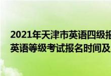2021年天津市英語四級報(bào)名時(shí)間（天津2022年下半年全國英語等級考試報(bào)名時(shí)間及方式）