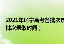 2021年遼寧高考各批次錄取時間定了（2021年遼寧高考各批次錄取時間）