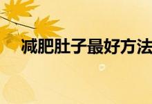減肥肚子最好方法(減肚子的有效方法)