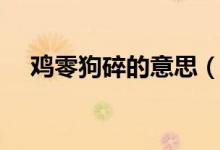 雞零狗碎的意思（詞語雞零狗碎的意思）