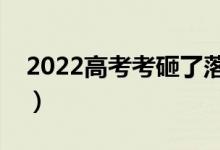 2022高考考砸了落榜怎么辦（還能上大學(xué)嗎）