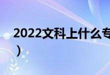 2022文科上什么?？坪茫ㄎ目茖？茖W校推薦）