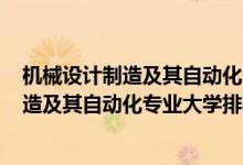 機械設(shè)計制造及其自動化專業(yè)排名2019（2022機械設(shè)計制造及其自動化專業(yè)大學(xué)排名）