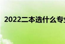 2022二本選什么專業(yè)好（適合選哪些專業(yè)）