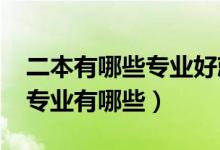二本有哪些專業(yè)好就業(yè)（2022好就業(yè)的二本專業(yè)有哪些）