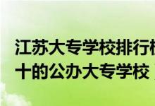 江蘇大專學(xué)校排行榜2021（2022江蘇排名前十的公辦大專學(xué)校）