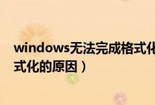 windows無(wú)法完成格式化怎么回事（windows無(wú)法完成格式化的原因）