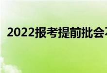 2022報(bào)考提前批會(huì)不會(huì)后悔（有哪些缺點(diǎn)）