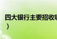 四大銀行主要招收哪些專業(yè)（什么專業(yè)更吃香）