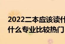 2022二本應(yīng)該讀什么專業(yè)比較好（二本大學(xué)什么專業(yè)比較熱門）