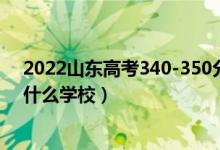 2022山東高考340-350分能報(bào)什么大學(xué)（物理歷史類推薦什么學(xué)校）