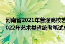 河南省2021年普通高校藝術(shù)類專業(yè)省統(tǒng)考成績查詢（河南2022年藝術(shù)類省統(tǒng)考筆試成績查詢時間和方式）
