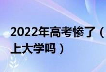2022年高考慘了（2022高考失利了還有希望上大學(xué)嗎）