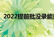 2022提前批沒(méi)錄能報(bào)一批嗎(有什么辦法)