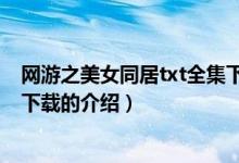 網(wǎng)游之美女同居txt全集下載(關(guān)于網(wǎng)游之美女同居txt全集下載的介紹)