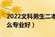 2022文科男生二本成績能上什么專業(yè)（選什么專業(yè)好）