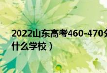 2022山東高考460-470分能報(bào)什么大學(xué)（物理歷史類推薦什么學(xué)校）