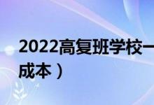 2022高復(fù)班學(xué)校一般學(xué)費(fèi)多少（復(fù)讀一年的成本）