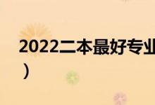 2022二本最好專業(yè)（二本就業(yè)率最高的專業(yè)）