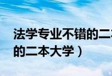法學(xué)專業(yè)不錯(cuò)的二本大學(xué)（2022法學(xué)比較好的二本大學(xué)）