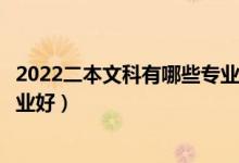 2022二本文科有哪些專業(yè)比較好（二本文科女生選擇什么專業(yè)好）