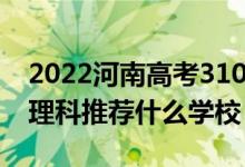 2022河南高考310-320分能報什么大學(xué)（文理科推薦什么學(xué)校）