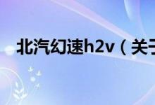 北汽幻速h2v（關(guān)于北汽幻速h2v的介紹）