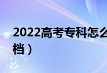2022高考專科怎么填報(bào)比較安全（不容易滑檔）